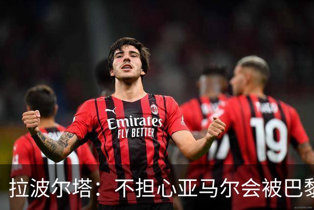 拉波尔塔：不担心亚马尔会被巴黎的高薪诱惑，对巴萨底蕴充满信心
