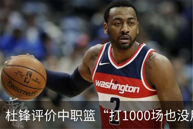杜锋评价中职篮“打1000场也没用”，和他说的“20分算个屁”是一体两面，一个意思